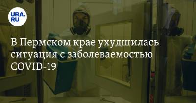 В Пермском крае ухудшилась ситуация с заболеваемостью COVID-19 - ura.news - Россия - Пермский край
