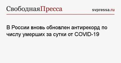 В России вновь обновлен антирекорд по числу умерших за сутки от COVID-19 - svpressa.ru - Москва - Россия - респ. Татарстан - респ. Алтай - Кировская обл.