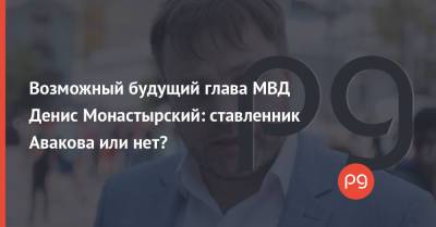 Арсен Аваков - Денис Монастырский - Возможный будущий глава МВД Денис Монастырский: ставленник Авакова или нет? - thepage.ua - Украина