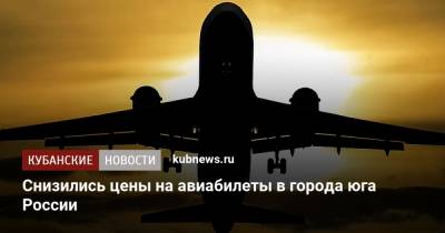 Снизились цены на авиабилеты в города юга России - kubnews.ru - Россия - Анапа - Сочи - Краснодарский край - Краснодар - Симферополь - Нальчик - Ростов-На-Дону - Астрахань - Геленджик