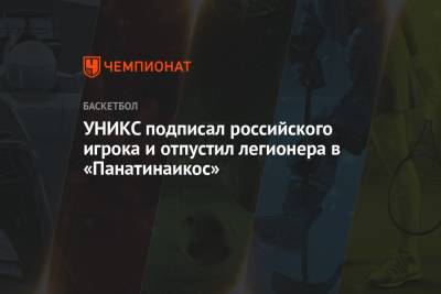 УНИКС подписал российского игрока и отпустил легионера в «Панатинаикос» - championat.com - Казань