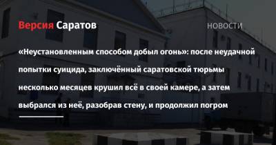 «Неустановленным способом добыл огонь»: после неудачной попытки суицида, заключённый саратовской тюрьмы несколько месяцев крушил всё в своей камере, а затем выбрался из неё, разобрав стену, и продолжил - nversia.ru - Россия - Краснодарский край - Краснодар - Саратовская обл. - Саратов