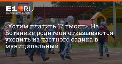 Артем Устюжанин - «Хотим платить 17 тысяч». На Ботанике родители отказываются уходить из частного садика в муниципальный - e1.ru - Екатеринбург