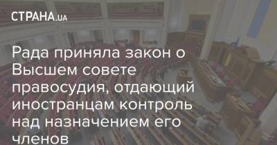 Владимир Зеленский - Рада приняла закон о Высшем совете правосудия, отдающий иностранцам контроль над назначением его членов - strana.ua - Украина - Запад