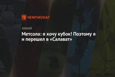 Метсола: я хочу кубок! Поэтому я и перешел в «Салават» - championat.com - Финляндия