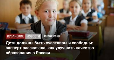 Елен Шмелев - Дети должны быть счастливы и свободны: эксперт рассказала, как улучшить качество образования в России - kubnews.ru - Россия