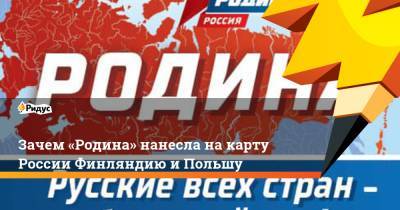 Зачем «Родина» нанесла накарту России Финляндию иПольшу - ridus.ru - Россия - Украина - Польша - Финляндия - Российская Империя