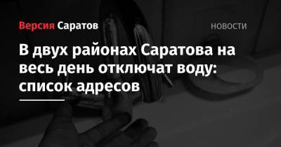 В двух районах Саратова на весь день отключат воду: список адресов - nversia.ru - Саратов - район Саратова