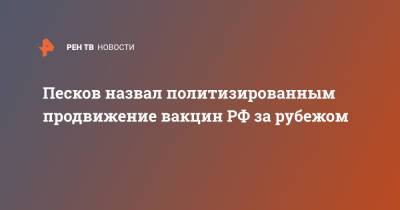 Дмитрий Песков - Песков назвал политизированным продвижение вакцин РФ за рубежом - ren.tv - Россия - Китай - Германия - Берлин