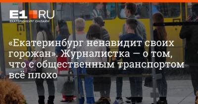 Артем Устюжанин - «Екатеринбург ненавидит своих горожан». Журналистка — о том, что с общественным транспортом всё плохо - e1.ru - Екатеринбург