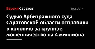 Судью Арбитражного суда Саратовской области отправили в колонию за крупное мошенничество на 4 миллиона - nversia.ru - Россия - Саратовская обл. - Саратов