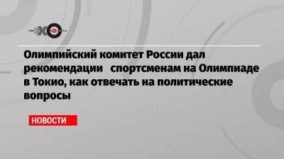 Дмитрий Песков - Олимпийский комитет России дал рекомендации спортсменам на Олимпиаде в Токио, как отвечать на политические вопросы - echo.msk.ru - Москва - Россия - Южная Корея - Крым - Токио
