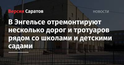 В Энгельсе отремонтируют несколько дорог и тротуаров рядом со школами и детскими садами - nversia.ru - Саратовская обл.