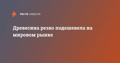 Древесина резко подешевела на мировом рынке - ren.tv