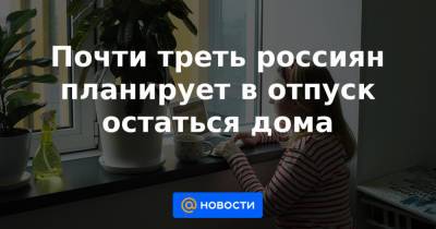 Почти треть россиян планирует в отпуск остаться дома - news.mail.ru - Россия - Крым - Краснодарский край - Турция - Мальдивы - Куба - Эмираты - Греция - Албания