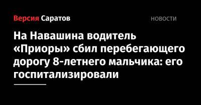 На Навашина водитель «Приоры» сбил перебегающего дорогу 8-летнего мальчика: его госпитализировали - nversia.ru - Саратовская обл. - Саратов