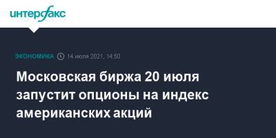 Московская биржа 20 июля запустит опционы на индекс американских акций - interfax.ru - Москва - США