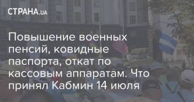 Повышение военных пенсий, ковидные паспорта, откат по кассовым аппаратам. Что принял Кабмин 14 июля - strana.ua - Украина - Германия - Мирноград - Червоноград