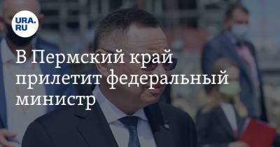Дмитрий Махонин - В Пермский край прилетит федеральный министр - ura.news - Россия - Пермь - Пермский край