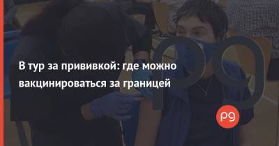 В тур за прививкой: где можно вакцинироваться за границей - thepage.ua - США - Украина - Израиль - Белоруссия - Болгария - Эмираты