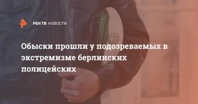 Обыски прошли у подозреваемых в экстремизме берлинских полицейских - ren.tv - Германия - Берлин