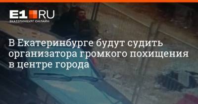 В Екатеринбурге будут судить организатора громкого похищения в центре города - e1.ru - Екатеринбург