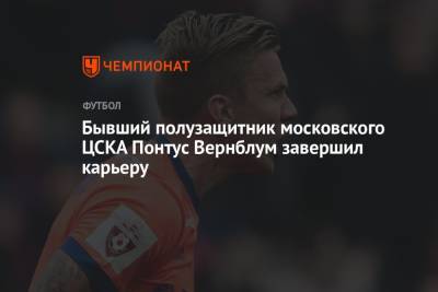 Бывший полузащитник московского ЦСКА Понтус Вернблум завершил карьеру - championat.com - Москва - Россия