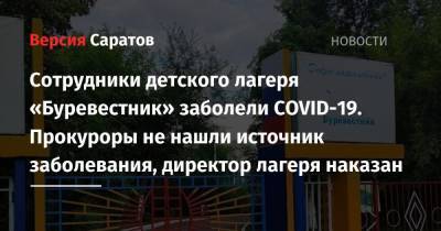 Валерий Радаев - Сотрудники детского лагеря «Буревестник» заболели COVID-19. Прокуроры не нашли источник заболевания, директор лагеря наказан - nversia.ru - Саратовская обл.