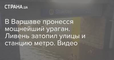 В Варшаве пронесся мощнейший ураган. Ливень затопил улицы и станцию метро. Видео - strana.ua - Украина - Польша - Варшава