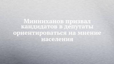 Рустам Минниханов - Минниханов призвал кандидатов в депутаты ориентироваться на мнение населения - chelny-izvest.ru - Россия - респ. Татарстан - Казань