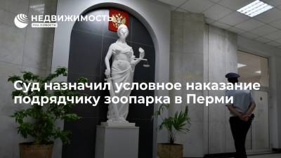 Дмитрий Махонин - Суд назначил условное наказание подрядчику зоопарка в Перми - realty.ria.ru - Россия - Пермь - Пермский край