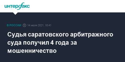 Судья саратовского арбитражного суда получил 4 года за мошенничество - interfax.ru - Москва - Россия - Саратовская обл. - Саратов