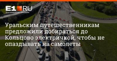 Уральским путешественникам предложили добираться до Кольцово электричкой, чтобы не опаздывать на самолеты - e1.ru - Екатеринбург - Уральск