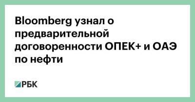 Bloomberg узнал о предварительной договоренности ОПЕК+ и ОАЭ по нефти - smartmoney.one - Эмираты - Абу-Даби