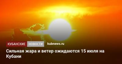 Сильная жара и ветер ожидаются 15 июля на Кубани - kubnews.ru - Краснодарский край - Новороссийск