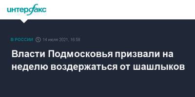 Андрей Разин - Власти Подмосковья призвали на неделю воздержаться от шашлыков - interfax.ru - Москва - Россия - Московская обл.