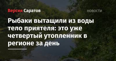 Рыбаки вытащили из воды тело приятеля: это уже четвертый утопленник в регионе за день - nversia.ru - Саратовская обл. - Аткарск