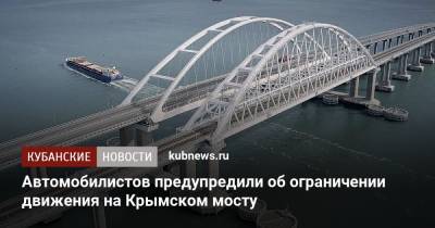 Автомобилистов предупредили об ограничении движения на Крымском мосту - kubnews.ru - Россия - Краснодарский край