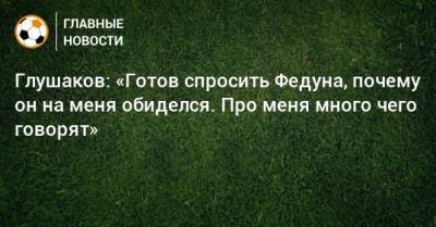 Денис Глушаков - Леонид Федун - Глушаков: «Готов спросить Федуна, почему он на меня обиделся. Про меня много чего говорят» - bombardir.ru
