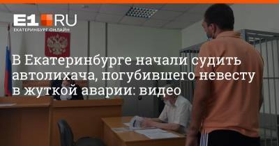 В Екатеринбурге начали судить автолихача, погубившего невесту в жуткой аварии: видео - e1.ru - Екатеринбург