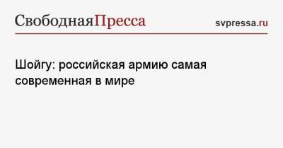 Сергей Шойгу - Шойгу: российская армию самая современная в мире - svpressa.ru - Россия