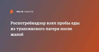 Роспотребнадзор взял пробы еды из туапсинского лагеря после жалоб - ren.tv - Россия - Санкт-Петербург - Краснодарский край - район Туапсинский