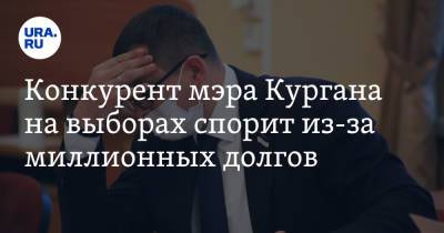 Конкурент мэра Кургана на выборах спорит из-за миллионных долгов - ura.news - Курган