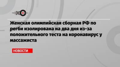 Олег Матыцин - Женская олимпийская сборная РФ по регби изолирована на два дня из-за положительного теста на коронавирус у массажиста - echo.msk.ru - Россия - Токио - Япония