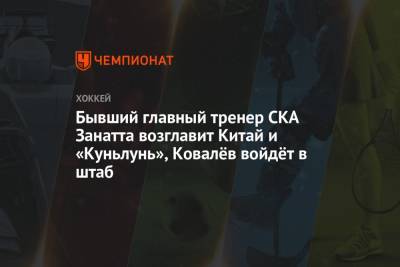 Алексей Ковалев - Бывший главный тренер СКА Занатта возглавит Китай и «Куньлунь», Ковалёв войдёт в штаб - championat.com - Китай - Сочи