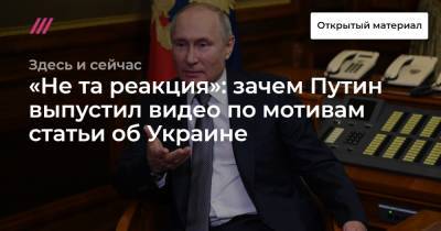 Виктор Медведчук - «Не та реакция»: зачем Путин выпустил видео по мотивам статьи об Украине - tvrain.ru - Россия - Украина