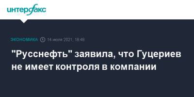 Михаил Гуцериев - "Русснефть" заявила, что Гуцериев не имеет контроля в компании - interfax.ru - Москва - Англия