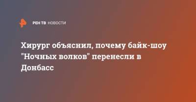 Хирург объяснил, почему байк-шоу "Ночных волков" перенесли в Донбасс - ren.tv - Донецк - Севастополь - Донбасс