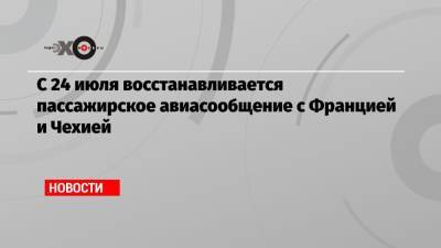 С 24 июля восстанавливается пассажирское авиасообщение с Францией и Чехией - echo.msk.ru - Москва - Австрия - Санкт-Петербург - Бельгия - Египет - Франция - Париж - Венгрия - Хорватия - Чехия - Архангельск - Ливан - Прага - Эфиопия