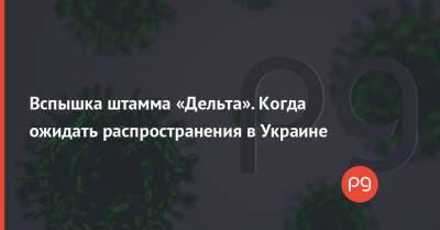 Вспышка штамма «Дельта». Когда ожидать распространения в Украине - thepage.ua - Россия - Украина - Киев - Индия